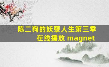 陈二狗的妖孽人生第三季在线播放 magnet